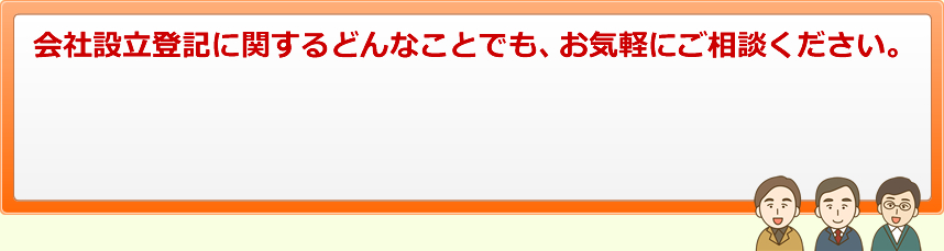 会社設立登記に関するどんなことでも、お気軽にご相談ください。